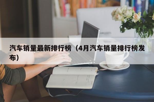 汽车销量最新排行榜（4月汽车销量排行榜发布）