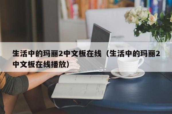生活中的玛丽2中文板在线（生活中的玛丽2中文板在线播放）