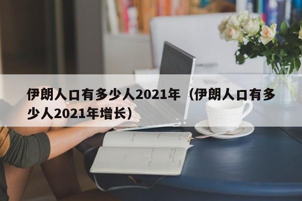 伊朗人口有多少人2021年(伊朗人口有多少人2021年增长)