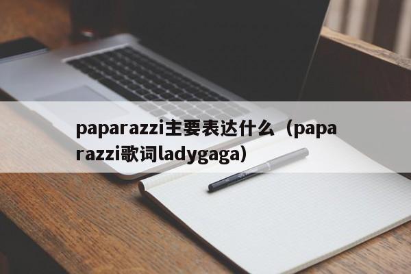 paparazzi主要表达什么(paparazzi歌词ladygaga)