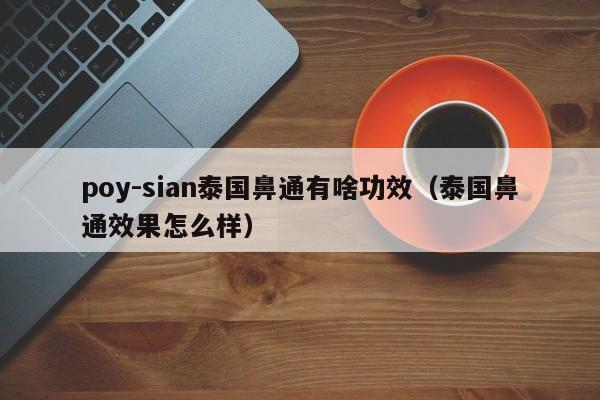 poy-sian泰国鼻通有啥功效（泰国鼻通效果怎么样）