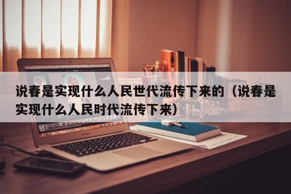 说春是实现什么人民世代流传下来的（说春是实现什么人民时代流传下来）