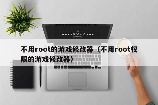 不用root的游戏修改器（不用root权限的游戏修改器）