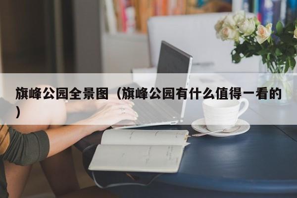 旗峰公园全景图（旗峰公园有什么值得一看的）