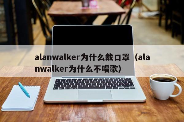 alanwalker为什么戴口罩（alanwalker为什么不唱歌）