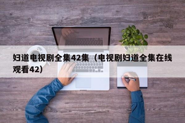 妇道电视剧全集42集（电视剧妇道全集在线观看42）