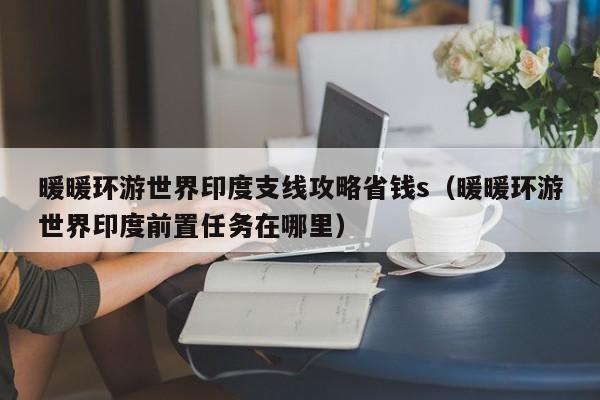 暖暖环游世界印度支线攻略省钱s（暖暖环游世界印度前置任务在哪里）