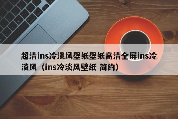 超清ins冷淡风壁纸壁纸高清全屏ins冷淡风（ins冷淡风壁纸 简约）