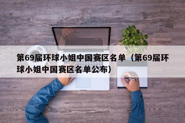 第69届环球小姐中国赛区名单（第69届环球小姐中国赛区名单公布）