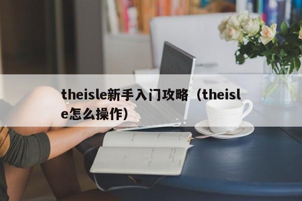 theisle新手入门攻略（theisle怎么操作）