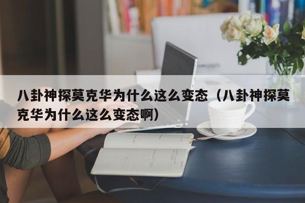 八卦神探莫克华为什么这么变态（八卦神探莫克华为什么这么变态啊）