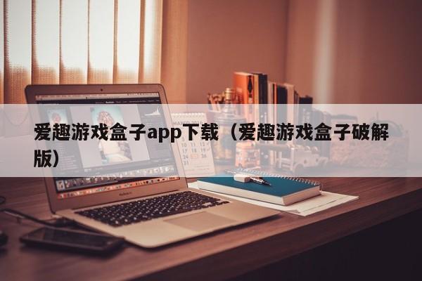 爱趣游戏盒子app下载（爱趣游戏盒子破解版）