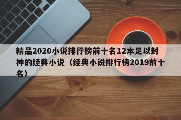 精品2020小说排行榜前十名12本足以封神的经典小说（经典小说排行榜2019前十名）
