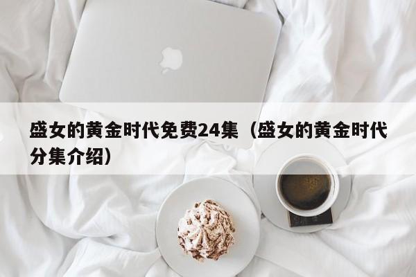 盛女的黄金时代免费24集（盛女的黄金时代分集介绍）