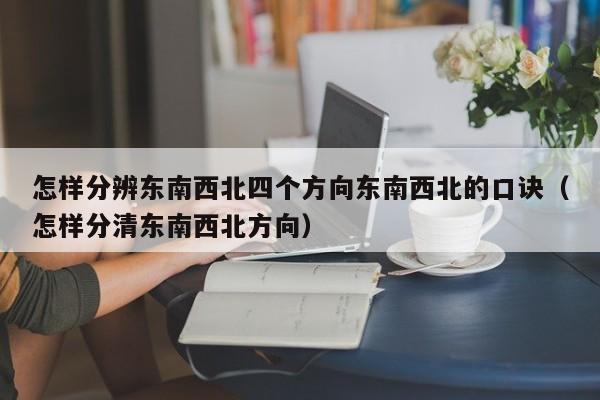 怎样分辨东南西北四个方向东南西北的口诀（怎样分清东南西北方向）