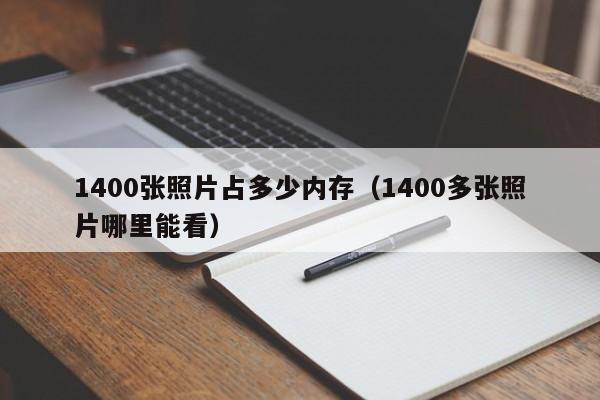 1400张照片占多少内存（1400多张照片哪里能看）