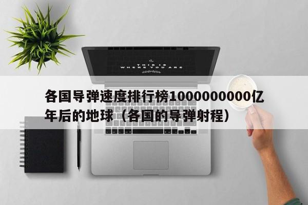 各国导弹速度排行榜1000000000亿年后的地球（各国的导弹射程）
