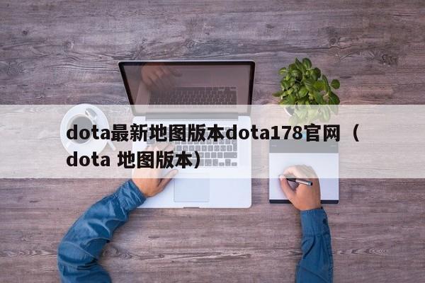dota最新地图版本dota178官网（dota 地图版本）