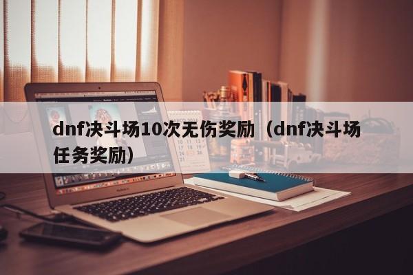 dnf决斗场10次无伤奖励（dnf决斗场任务奖励）