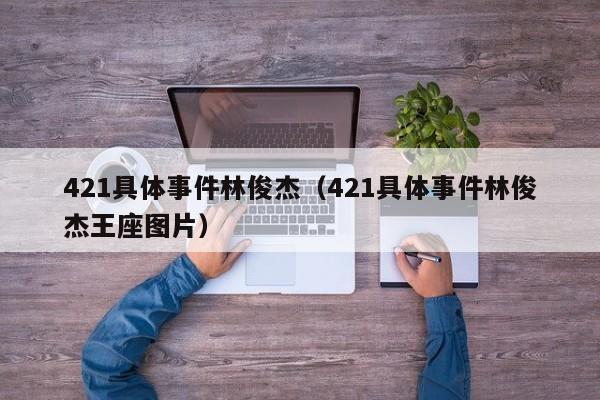 421具体事件林俊杰（421具体事件林俊杰王座图片）