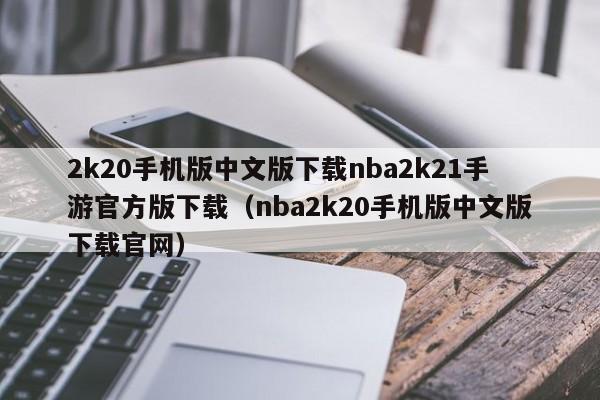 2k20手机版中文版下载nba2k21手游官方版下载（nba2k20手机版中文版下载官网）
