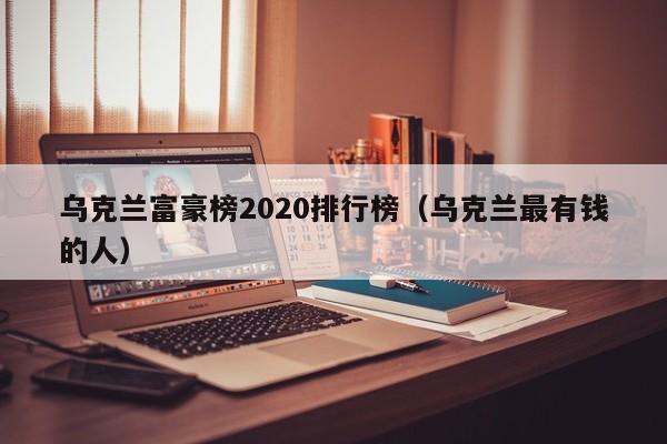 乌克兰富豪榜2020排行榜（乌克兰最有钱的人）