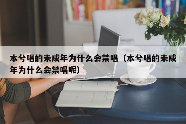 本兮唱的未成年为什么会禁唱（本兮唱的未成年为什么会禁唱呢）