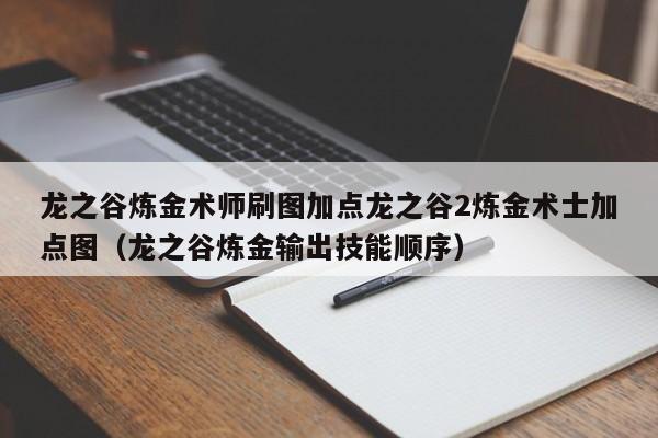 龙之谷炼金术师刷图加点龙之谷2炼金术士加点图（龙之谷炼金输出技能顺序）
