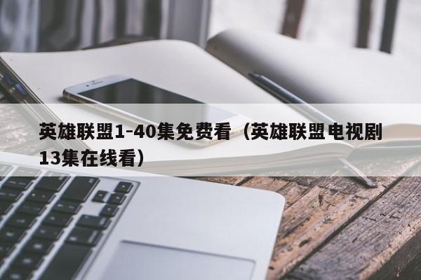 英雄联盟1-40集免费看（英雄联盟电视剧13集在线看）