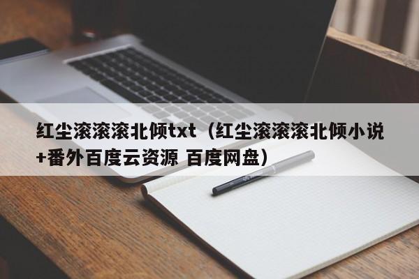 红尘滚滚滚北倾txt（红尘滚滚滚北倾小说+番外百度云资源 百度网盘）