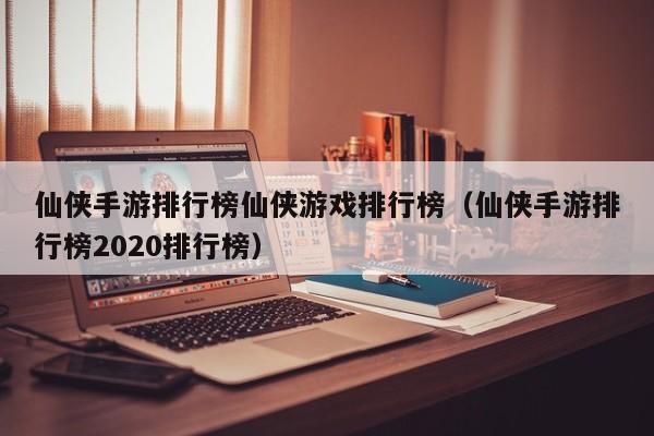 仙侠手游排行榜仙侠游戏排行榜(仙侠手游排行榜2020排行榜)