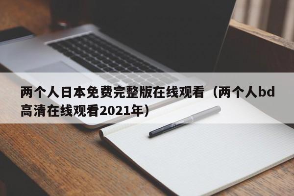 两个人日本免费完整版在线观看（两个人bd高清在线观看2021年）