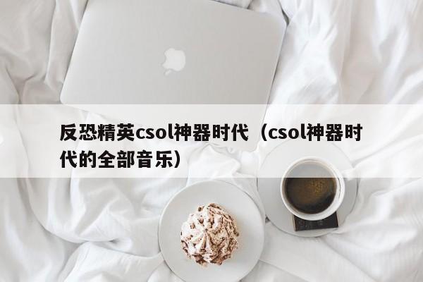反恐精英csol神器时代（csol神器时代的全部音乐）