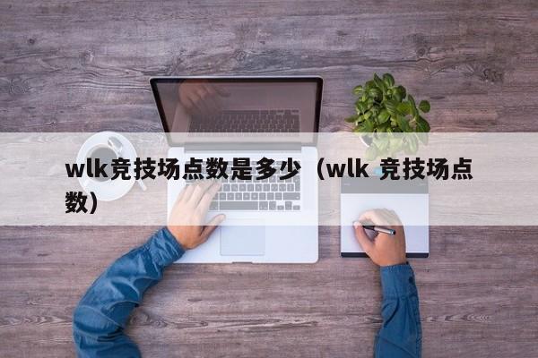 wlk竞技场点数是多少（wlk 竞技场点数）