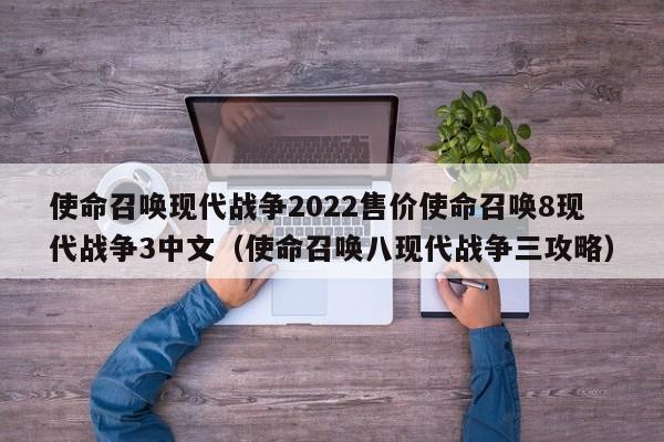 使命召唤现代战争2022售价使命召唤8现代战争3中文（使命召唤八现代战争三攻略）