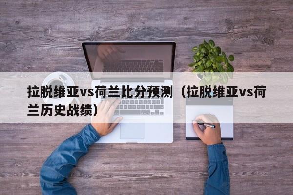 拉脱维亚vs荷兰比分预测（拉脱维亚vs荷兰历史战绩）