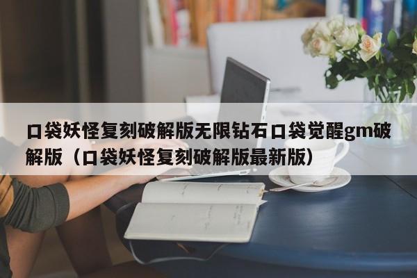 口袋妖怪复刻破解版无限钻石口袋觉醒gm破解版（口袋妖怪复刻破解版最新版）