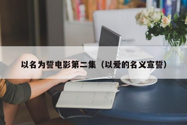 以名为誓电影第二集（以爱的名义宣誓）