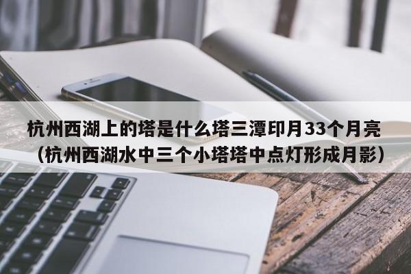 杭州西湖上的塔是什么塔三潭印月33个月亮（杭州西湖水中三个小塔塔中点灯形成月影）