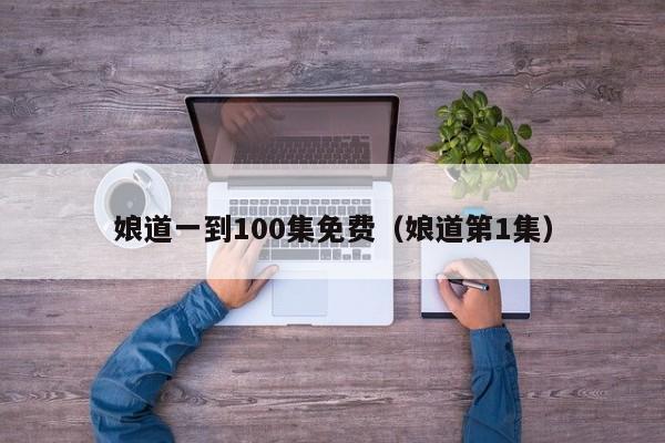 娘道一到100集免费（娘道第1集）