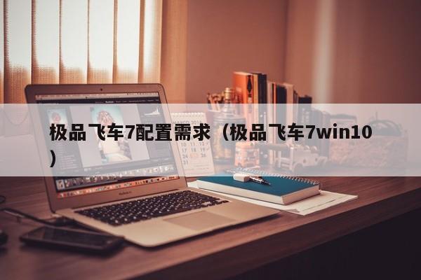 极品飞车7配置需求（极品飞车7win10）