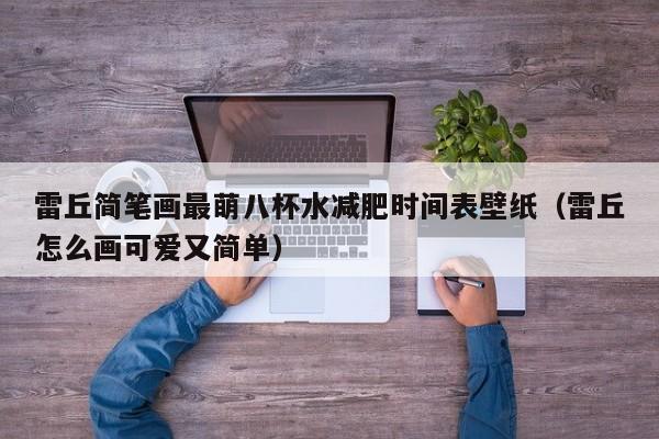 雷丘简笔画最萌八杯水减肥时间表壁纸（雷丘怎么画可爱又简单）