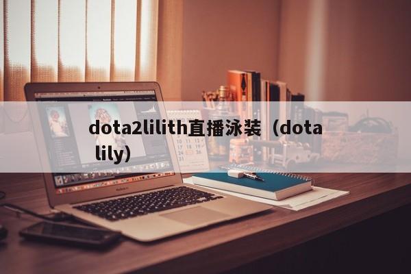 dota2lilith直播泳装（dota lily）