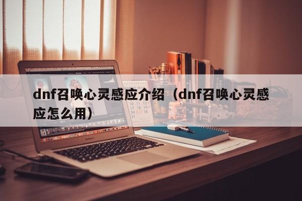 dnf召唤心灵感应介绍（dnf召唤心灵感应怎么用）