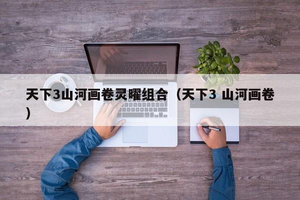 天下3山河画卷灵曜组合（天下3 山河画卷）