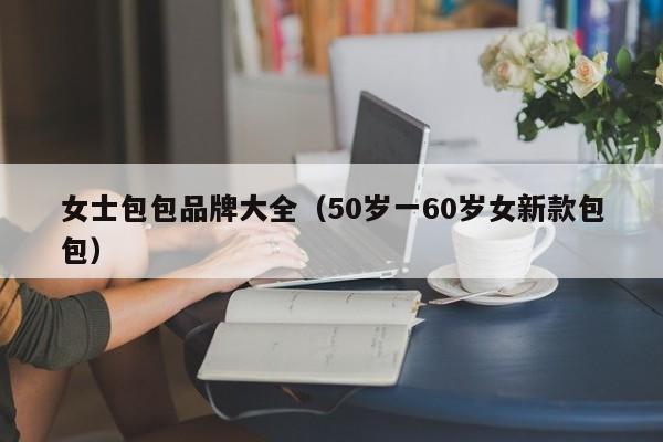 女士包包品牌大全（50岁一60岁女新款包包）