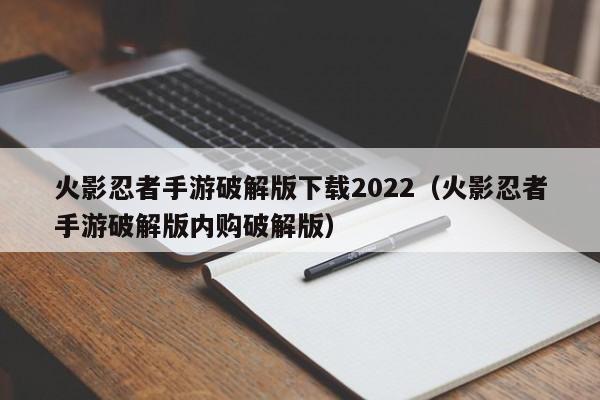 火影忍者手游破解版下载2022（火影忍者手游破解版内购破解版）