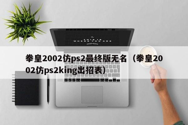 拳皇2002仿ps2最终版无名（拳皇2002仿ps2king出招表）