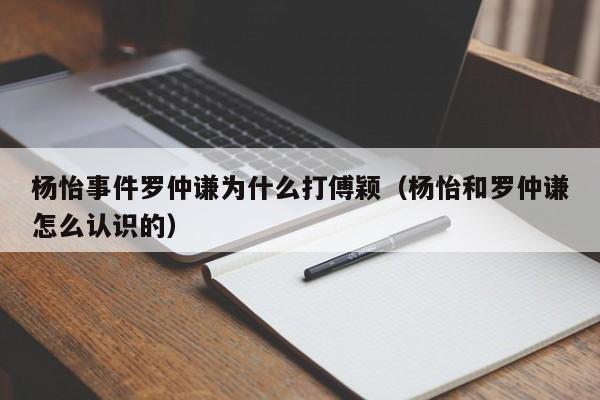 杨怡事件罗仲谦为什么打傅颖(杨怡和罗仲谦怎么认识的)