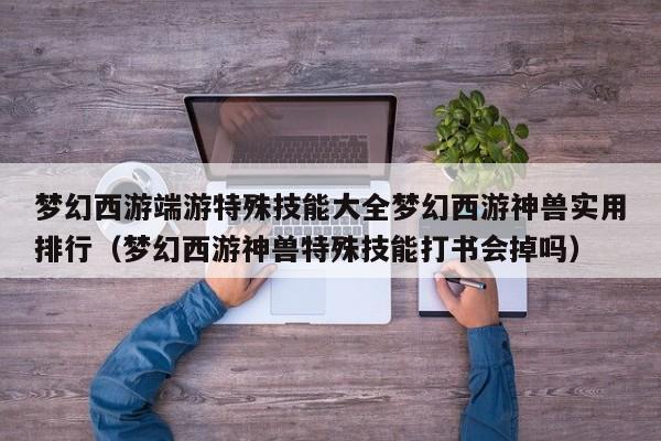 梦幻西游端游特殊技能大全梦幻西游神兽实用排行（梦幻西游神兽特殊技能打书会掉吗）